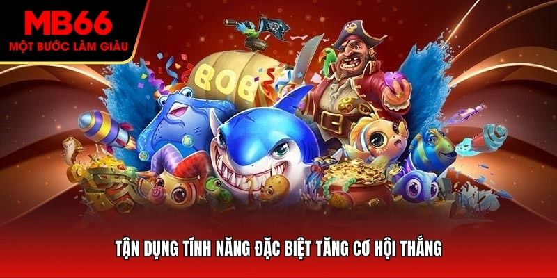 Tận dụng tính năng đặc biệt tăng cơ hội thắng