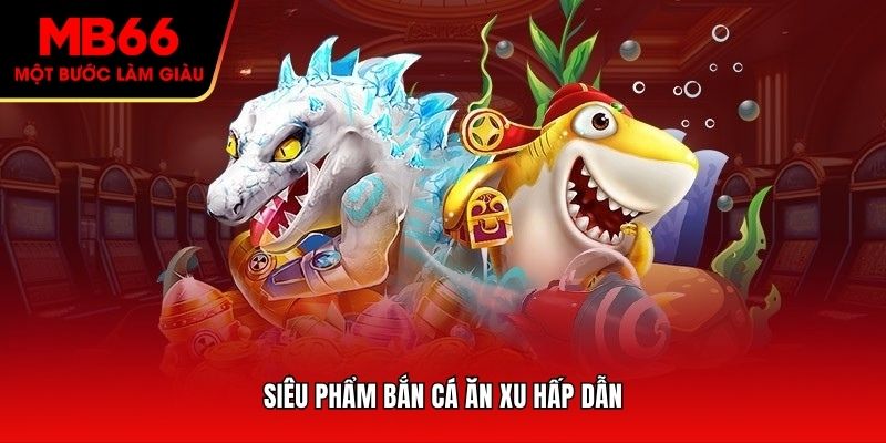 Siêu phẩm bắn cá ăn xu hấp dẫn