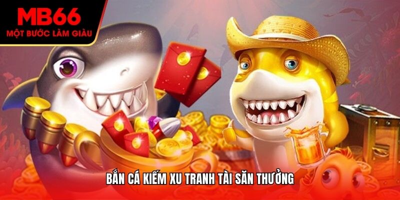 Bắn cá kiếm xu tranh tài săn thưởng