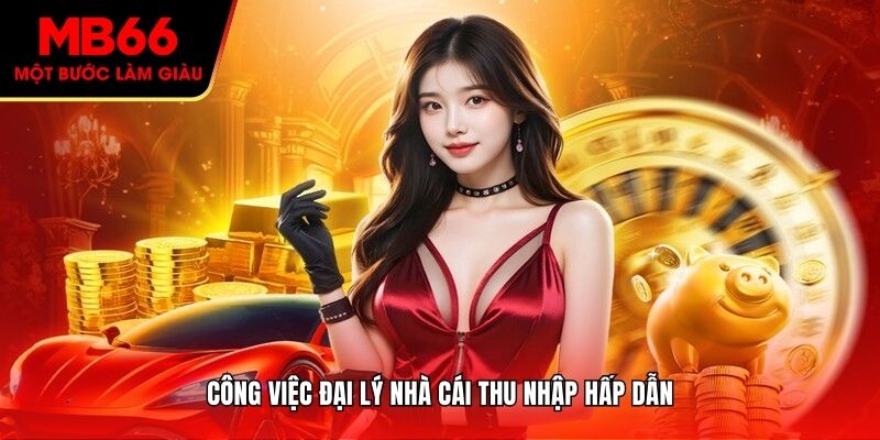 Công việc đại lý nhà cái thu nhập hấp dẫn