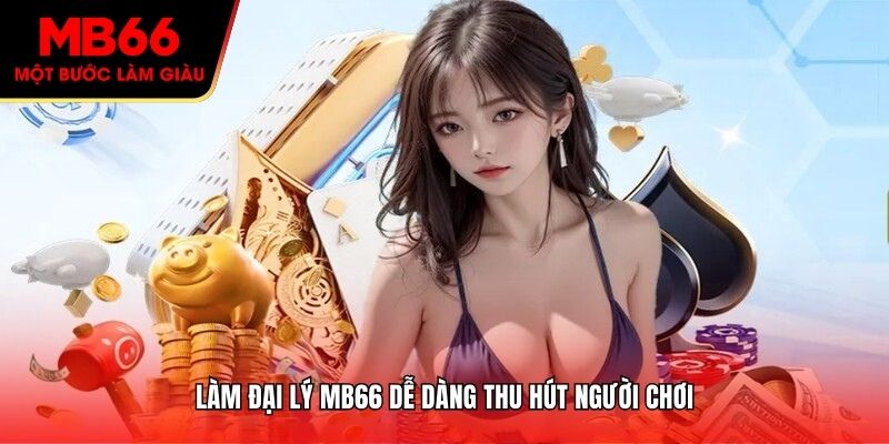 Làm đại lý MB66 dễ dàng thu hút người chơi