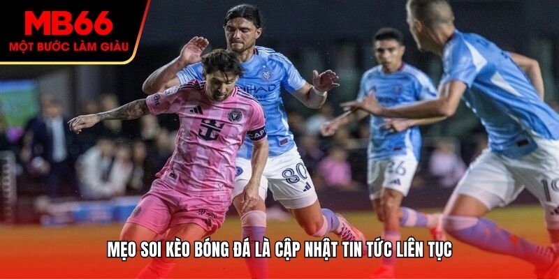 Mẹo soi kèo bóng đá là cập nhật tin tức liên tục