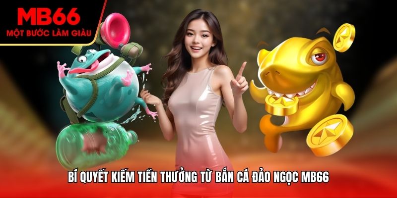 Bí quyết kiếm tiền thưởng từ bắn cá đảo ngọc MB66