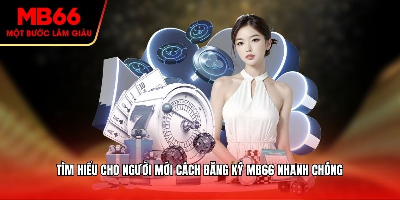 Tìm hiểu cho người mới cách đăng ký MB66 nhanh chóng