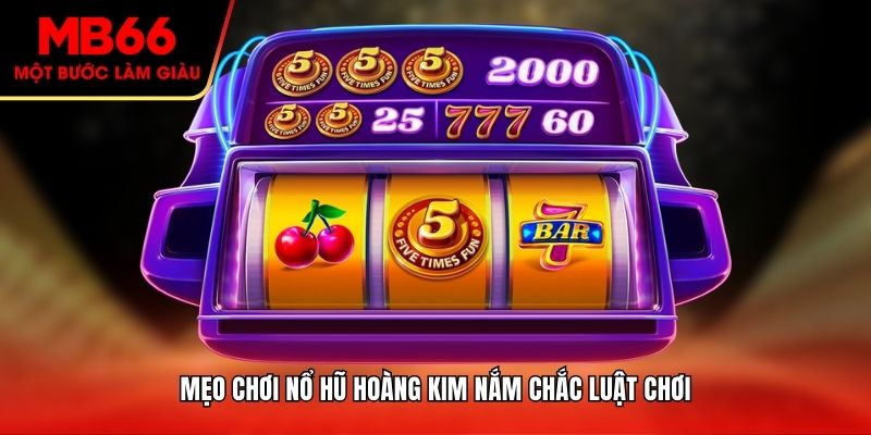 Mẹo chơi nổ hũ hoàng kim - Nắm chắc luật chơi