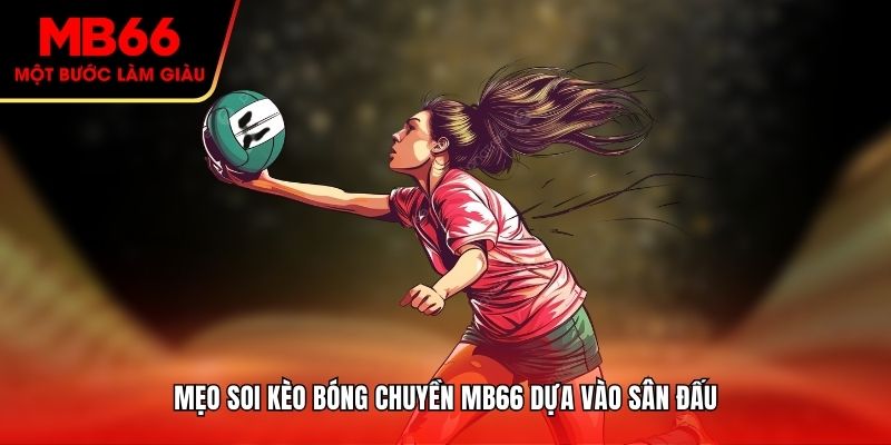 Mẹo soi kèo bóng chuyền MB66 dựa vào sân đấu